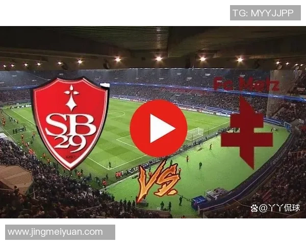 布雷斯特与梅斯对决前瞻分析双方战术及球员状态全面解读